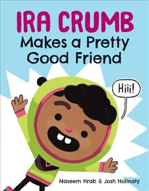 Ira Crumb makes a pretty good friend / written by Naseem Hrab ; illustrated by Josh Holinaty.