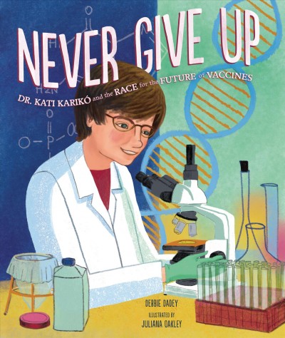 Never give up : Dr. Kati Karikó and the race for the future of vaccines / Debbie Dadey ; illustrated by Juliana Oakley.